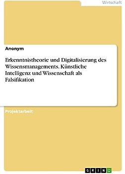 Erkenntnistheorie und Digitalisierung des Wissensmanagements. Künstliche Intelligenz und Wissenschaft als Falsifikation