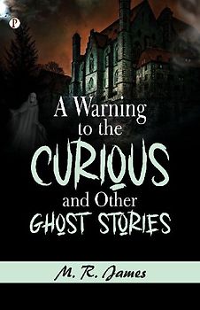 A Warning to the Curious, and Other Ghost Stories