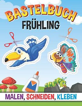 Bastelbuch Frühling: Malen, Schneiden, Kleben - Ausschneiden für Kinder ab 4 Jahre - Der große Bastelspaß für Zuhause