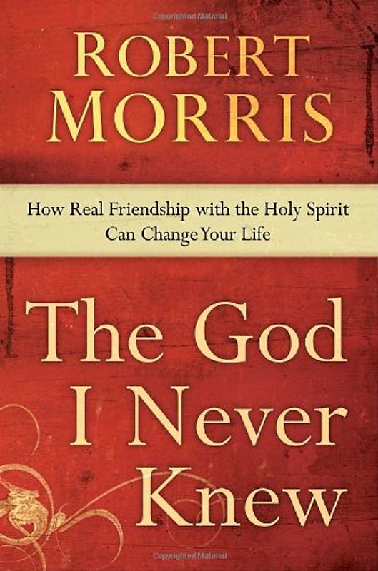 The God I Never Knew: How Real Friendship with the Holy Spirit Can Change Your Life - Robert Morris [Hardcover]