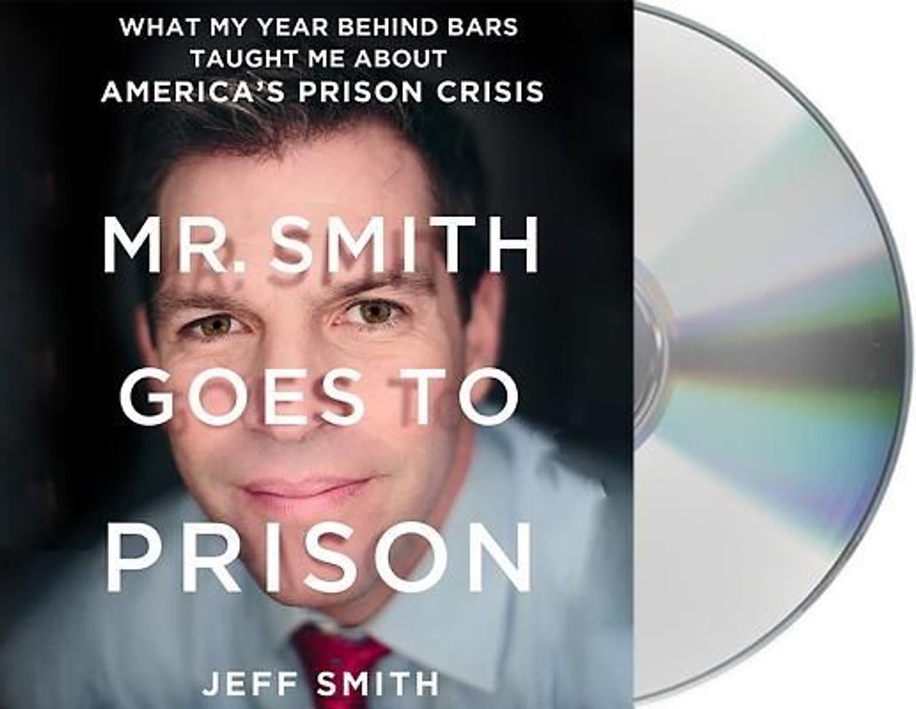Mr. Smith Goes to Prison: What My Year Behind Bars Taught Me about America's Prison Crisis
