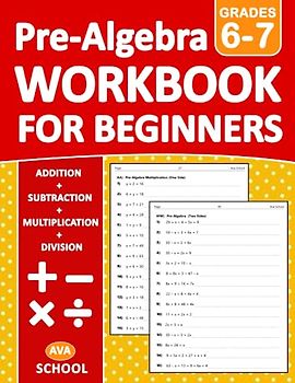 Pre-Algebra For Beginners Workbook Grades 6-7 Addition, Subtraction, Multiplication, Division Exercises: Pre-Algebra Practice Problems for 6th Grade ... Ages 11-13 | Pre-Algebra Practice Worksheets