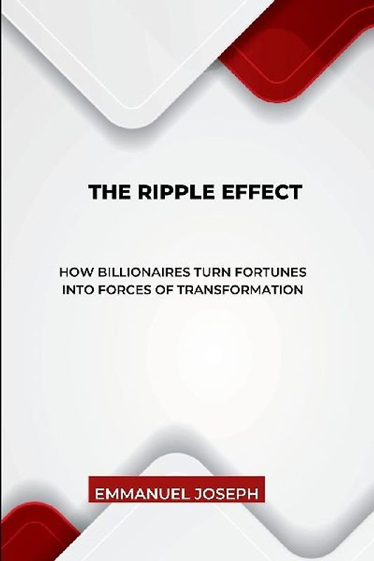 The Ripple Effect, How Billionaires Turn Fortunes into Forces of Transformation