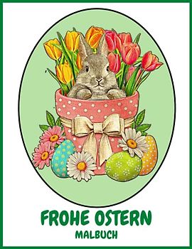 Frohe Ostern Malbuch: süße Osterzeichnungen für entspannte Erwachsene mit lieblichen Frühlingsblumen, entzückenden Hasen und Ostereiern