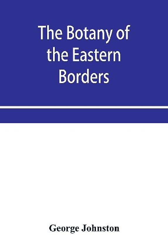 The botany of the eastern borders, with the popular names and uses of the plants, and of the customs and beliefs which have been associated with them