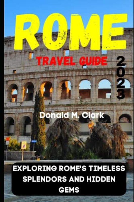 ROME TRAVEL GUIDE 2023: Exploring Rome's Timeless Splendors and Hidden Gems (World Exploring Travel Guide)