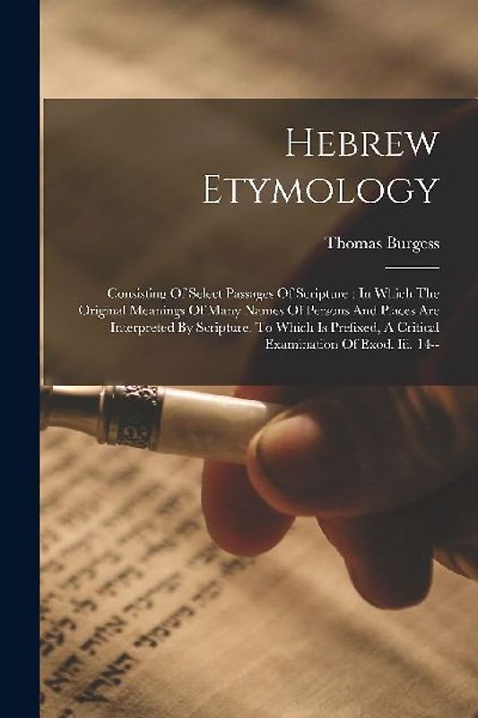 Hebrew Etymology: Consisting Of Select Passages Of Scripture: In Which The Original Meanings Of Many Names Of Persons And Places Are Int