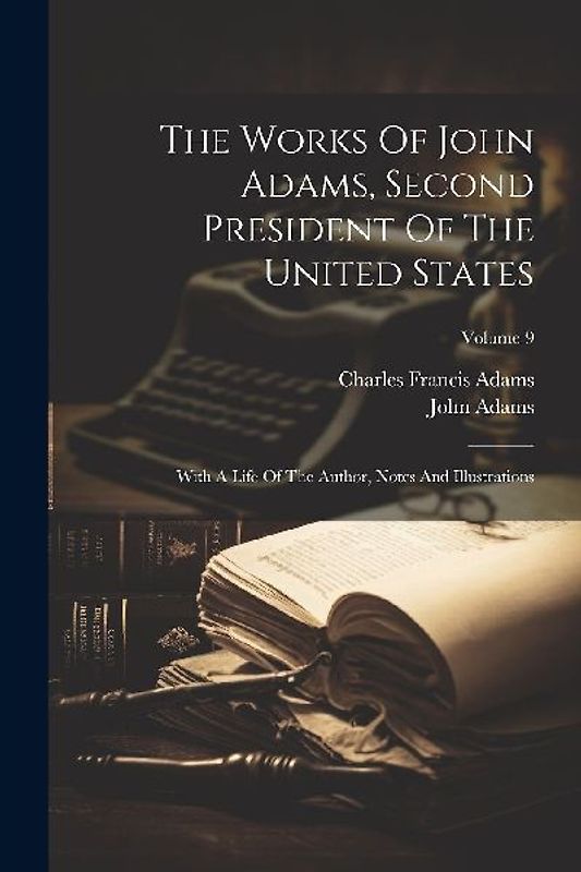 The Works Of John Adams, Second President Of The United States: With A Life Of The Author, Notes And Illustrations; Volume 9