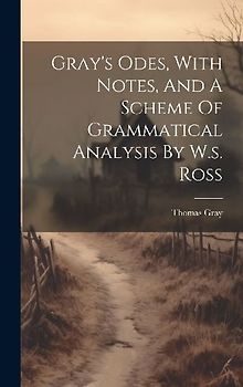 Gray's Odes, With Notes, And A Scheme Of Grammatical Analysis By W.s. Ross