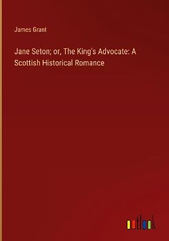 Jane Seton; or, The King's Advocate: A Scottish Historical Romance