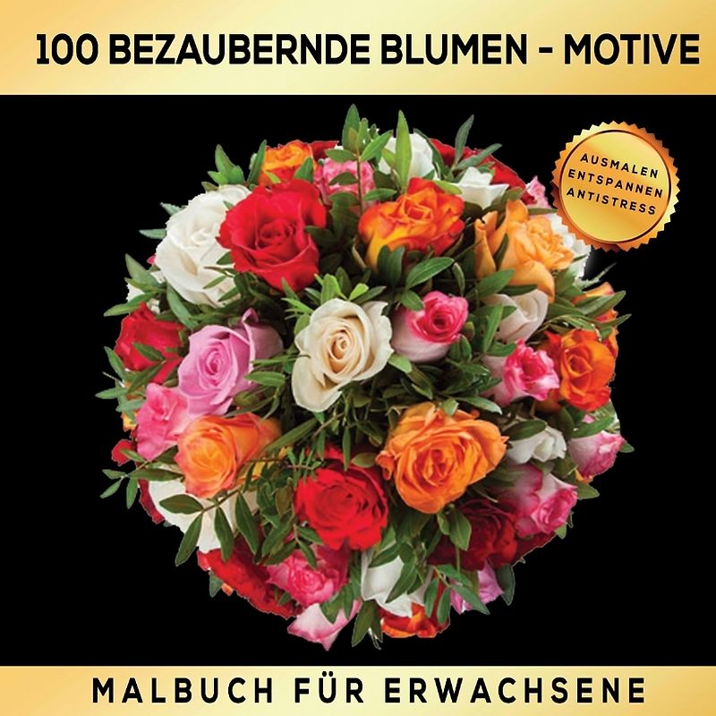 Malbuch für Erwachsene 100 bezaubernde Blumen-Motive - Ausmalen Entspannen Antistress.