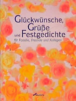 Glückwünsche, Grüsse uns Festgedichte. Für Familie, Freunde und Kollegen