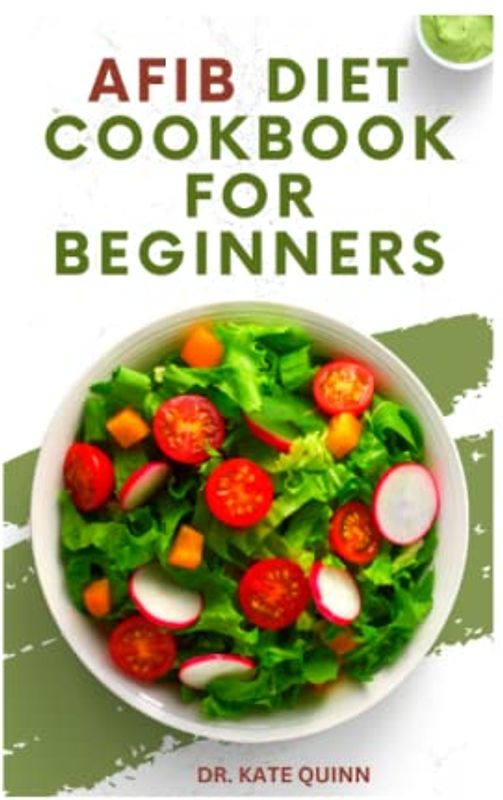 AFIB DIET COOKBOOK FOR BEGINNERS: Healthy Cardiologist AFIB Diet Recipes to Prevent Heart Diseases and Failure Including Meal-plan, Ingredients and Instructions