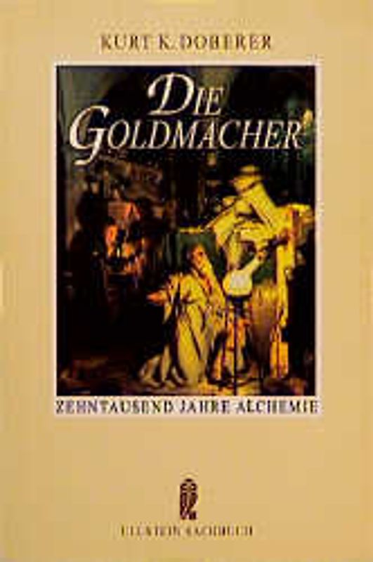 Die Goldmacher. Zehntausend Jahre Alchemie