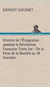 Histoire de l'Émigration pendant la Révolution Française Tome 1er - De la Prise de la Bastille au 18 fructidor
