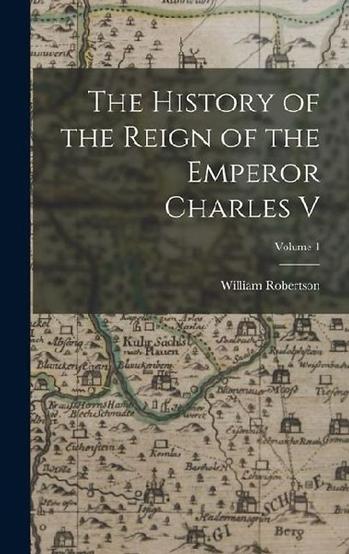 The History of the Reign of the Emperor Charles V; Volume 1