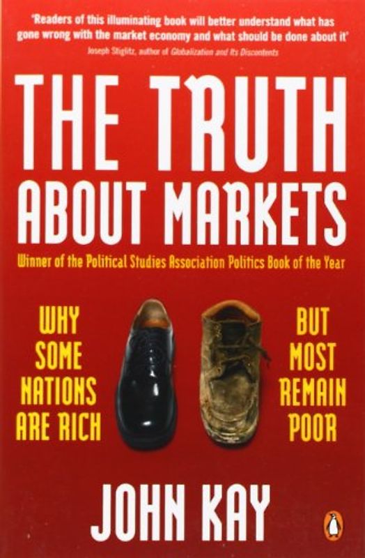 The Truth about Markets: Why Some Nations Are Rich But Most Remain Poor - John Kay