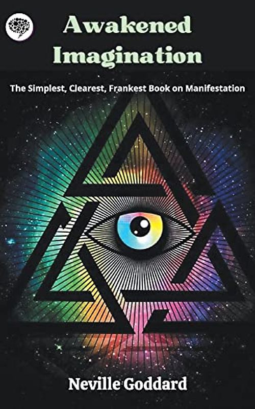 Awakened Imagination: The Simplest, Clearest, Frankest Book on Manifestation