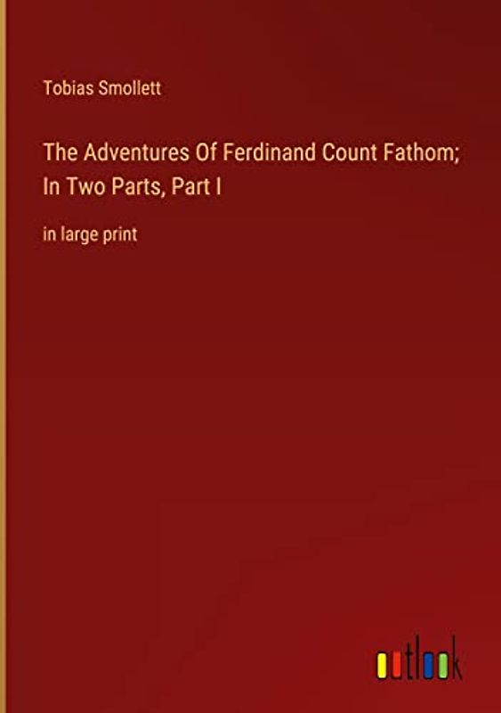 The Adventures Of Ferdinand Count Fathom; In Two Parts, Part I: in large print