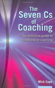 7 Cs of Coaching: The Practical Guide to Collaborative Coaching for Optimum Results - Cope, Mick