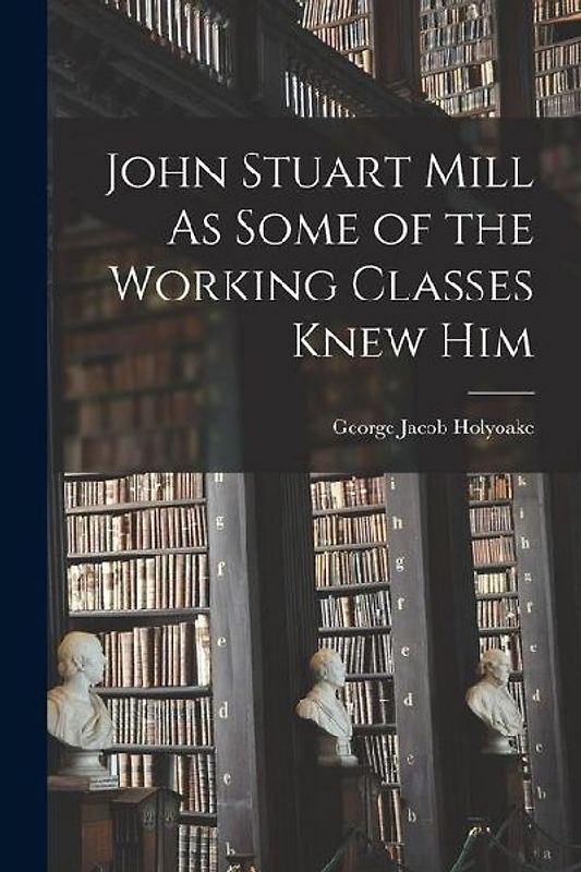 John Stuart Mill As Some of the Working Classes Knew Him