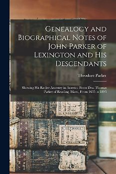 Genealogy and Biographical Notes of John Parker of Lexington and his Descendants: Showing his Earlier Ancestry in America From Dea. Thomas Parker of R