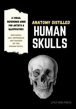 Anatomy Distilled Human Skulls: A Visual Reference Guide for Artists & Designers (Anatomy Distilled: Visual Reference Guides for Artists & Designers)