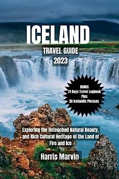 ICELAND TRAVEL GUIDE 2023: Exploring the Untouched Natural Beauty, and Rich Cultural Heritage of the Land of Fire and Ice (Vacation and Tourism Made Easy, Band 16)