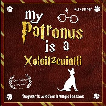 My Patronus is a Xoloitzcuintli: Dogwarts Wisdom & Magic Lessons
