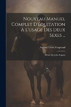 Nouveau Manuel Complet D'équitation À L'usage Des Deux Sexes ...: Ornée De Jolies Figures