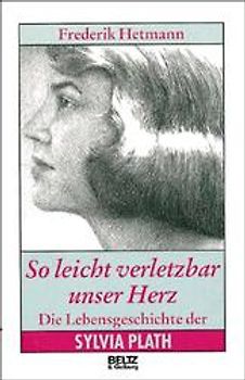 So leicht verletzbar unser Herz. Die Lebensgeschichte der Sylvia Plath