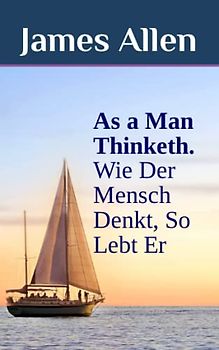 As a Man Thinketh. Wie Der Mensch Denkt, So Lebt Er: DER Selbsthilfe-Klassiker als zweisprachiges Buch, auch zum Englisch lernen (original Englisch - Deutsch)