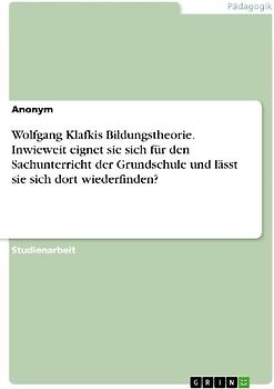Wolfgang Klafkis Bildungstheorie. Inwieweit eignet sie sich für den Sachunterricht der Grundschule und lässt sie sich dort wiederfinden?