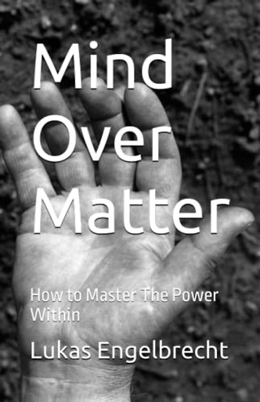 Mind Over Matter: How to Master The Power Within