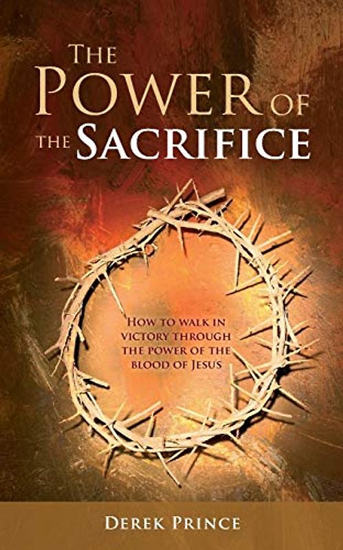The Power of the Sacrifice: How to Walk in Victory Through the Power of the Blood of Jesus