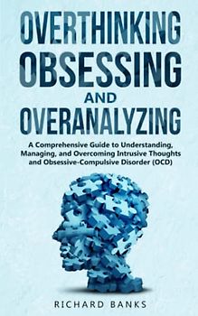 Overthinking, Obsessing, and Overanalyzing: A Comprehensive Guide to Understanding, Managing, and Overcoming Intrusive Thoughts and ... (OCD) (Self Care Mastery Series, Band 11)