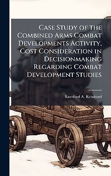 Case Study of the Combined Arms Combat Developments Activity, Cost Consideration in Decisionmaking Regarding Combat Development Studies