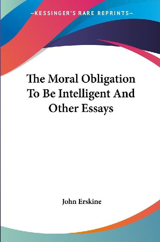 The Moral Obligation To Be Intelligent And Other Essays