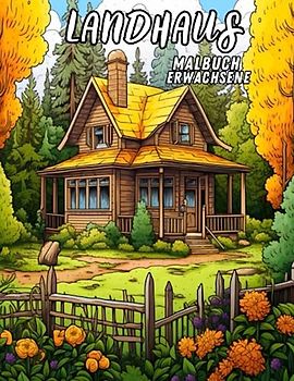 Landhaus Malbuch Erwachsene: Färben Sie ländliche Ferienhäuser und entdecken Sie die Ruhe idyllischer Landschaften in einem Malbuch voller ländlicher Details und Natur