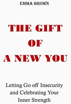 THE GIFT OF A NEW YOU: Letting Go off Insecurity and Celebrating Your Inner Strength