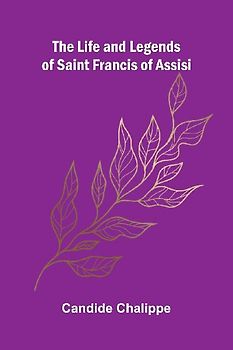 The Life and Legends of Saint Francis of Assisi