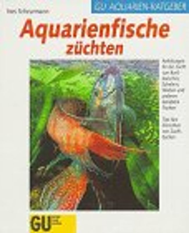 Aquarienfische züchten. Anleitungen für die Zucht von Buntbarschen, Salmlern, Welsen und anderen beliebten Fischen, Tips fürs Einrichten von Zuchtbecken