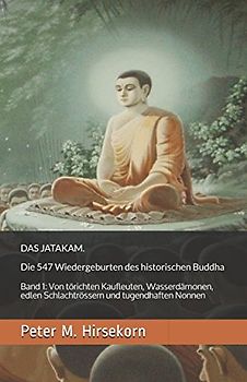 DAS JATAKAM. Die 547 Wiedergeburten des historischen Buddha: Band 1: Von törichten Kaufleuten, Wasserdämonen, edlen Schlachtrössern und tugendhaften Nonnen