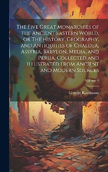 The Five Great Monarchies of the Ancient Eastern World, or The History, Geography, and Antiquities of Chaldea, Assyria, Babylon, Media, and Persia, Collected and Illustrated From Ancient and Modern Sources; Volume 2