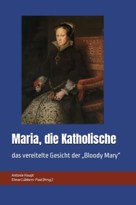 Maria, die Katholische: das vereitelte Gesicht der „Bloody Mary“
