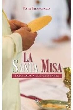 La santa misa : explicada a los creyentes