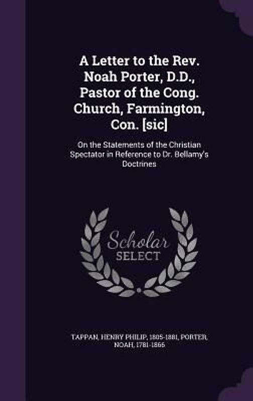 A Letter to the Rev. Noah Porter, D.D., Pastor of the Cong. Church, Farmington, Con. [sic]: On the Statements of the Christian Spectator in Reference