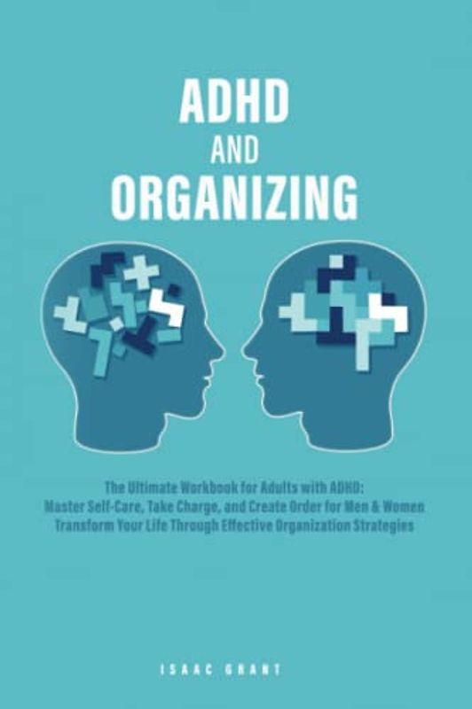 ADHD and Organizing: The Ultimate Workbook for Adults with ADHD: Master Self-Care, Take Charge, and Create Order for Men & Women – Transform Your Life Through Effective Organization Strategies