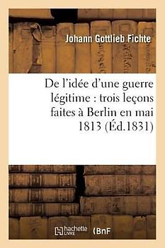de l'Idée d'Une Guerre Légitime: Trois Leçons Faites À Berlin En Mai 1813 (Éd.1831)