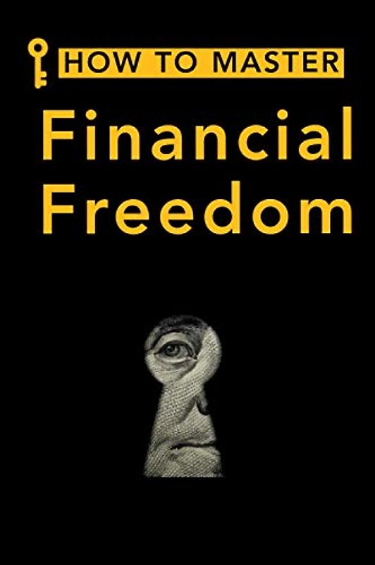 How to Master Financial Freedom: A Proven Series of Principles to Budget Your Expenses, Manage Your Income, Invest in Real Estate and the Stock Market, and Achieve Financial Freedom